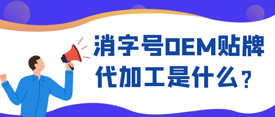 消字號OEM代工和ODM貼牌的區(qū)別是什么？