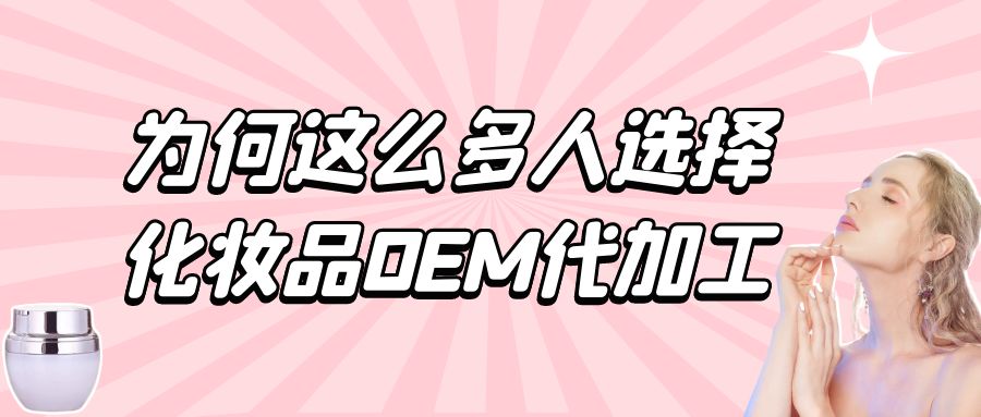 化妝品生產(chǎn)廠家：為何這么多人選擇化妝品oem代加工？